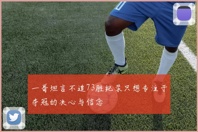 一哥坦言不追73胜纪录只想专注于夺冠的决心与信念