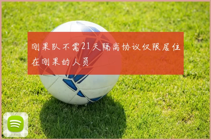 刚果队不需21天隔离协议仅限居住在刚果的人员