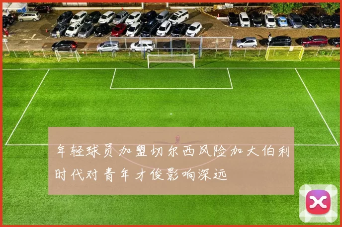 年轻球员加盟切尔西风险加大伯利时代对青年才俊影响深远