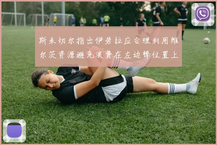斯米切尔指出伊劳拉应合理利用维尔茨资源避免浪费在左边锋位置上