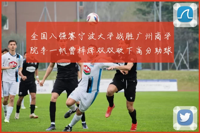 全国八强赛宁波大学战胜广州商学院李一帆曹梓烽双双砍下高分助球队晋级